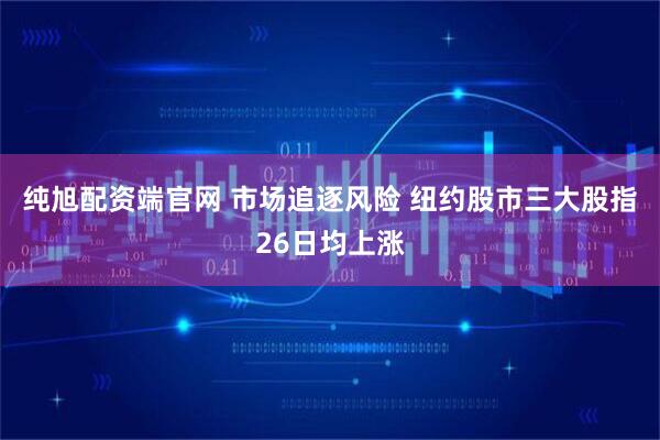 纯旭配资端官网 市场追逐风险 纽约股市三大股指26日均上涨