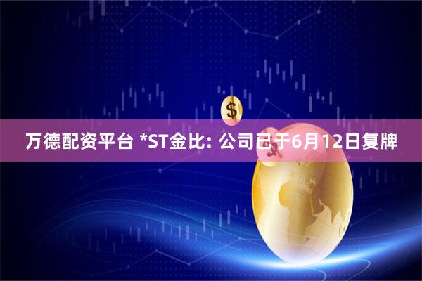 万德配资平台 *ST金比: 公司已于6月12日复牌