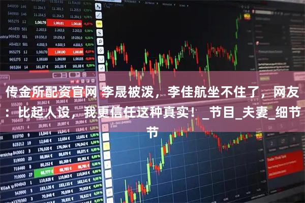 传金所配资官网 李晟被泼，李佳航坐不住了，网友：比起人设，我更信任这种真实！_节目_夫妻_细节