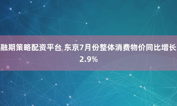 融期策略配资平台 东京7月份整体消费物价同比增长2.9%