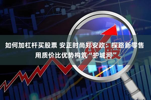 如何加杠杆买股票 安正时尚郑安政：探路新零售 用质价比优势构筑“护城河”