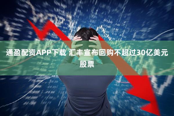 通盈配资APP下载 汇丰宣布回购不超过30亿美元股票