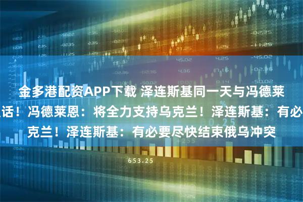 金多港配资APP下载 泽连斯基同一天与冯德莱恩、马克龙、默茨通话!冯德莱恩:将全力支持乌克兰!泽连斯基:有必要尽快结束俄乌冲突