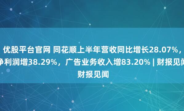 优股平台官网 同花顺上半年营收同比增长28.07%，净利润增38.29%，广告业务收入增83.20% | 财报见闻