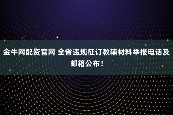 金牛网配资官网 全省违规征订教辅材料举报电话及邮箱公布！