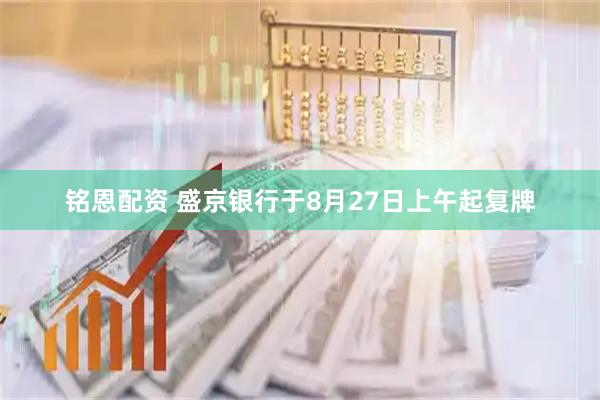 铭恩配资 盛京银行于8月27日上午起复牌