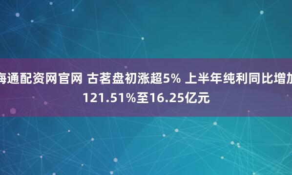 海通配资网官网 古茗盘初涨超5% 上半年纯利同比增加121.51%至16.25亿元