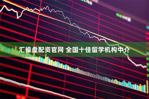 汇操盘配资官网 全国十佳留学机构中介