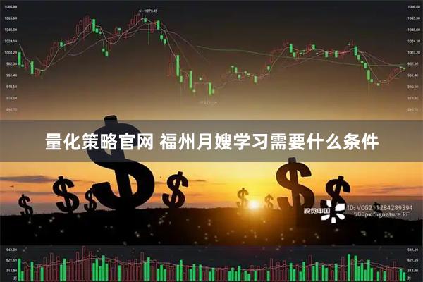 量化策略官网 福州月嫂学习需要什么条件