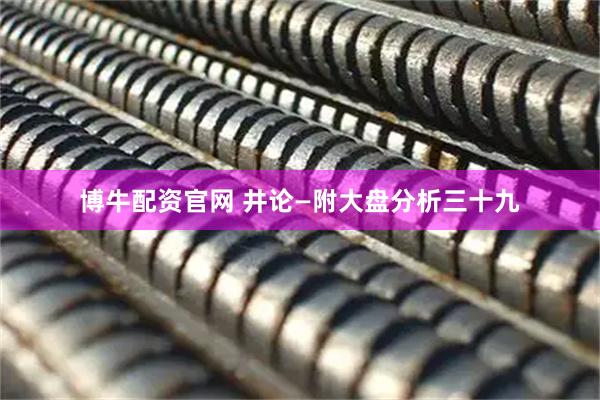博牛配资官网 井论—附大盘分析三十九
