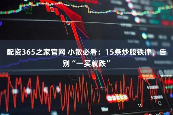 配资365之家官网 小散必看：15条炒股铁律，告别“一买就跌”
