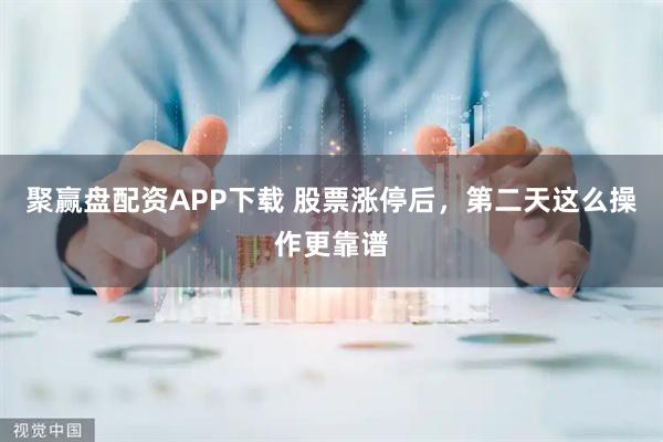 聚赢盘配资APP下载 股票涨停后,第二天这么操作更靠谱